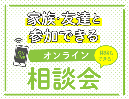 家族・友達と参加できる！オンライン相談会（平日）