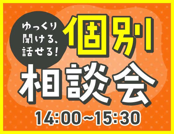 ゆっくり聞ける・話せる！個別相談会【14:00～15:30】