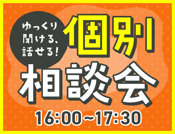 ゆっくり聞ける・話せる！個別相談会【16:00～17:30】