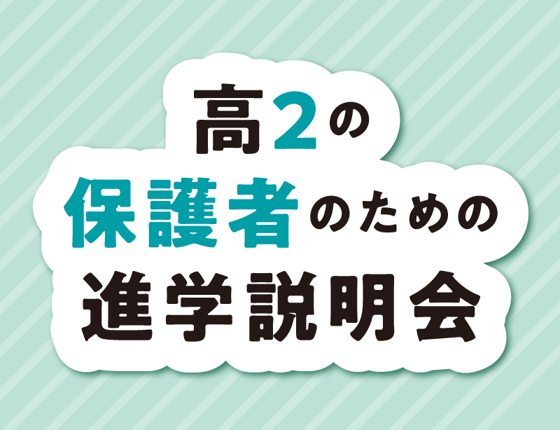 【高2の保護者のための】進学説明会