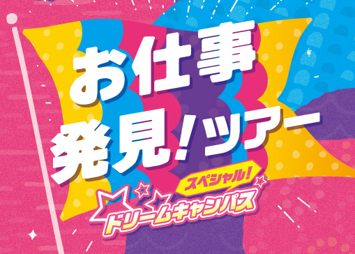 「お仕事発見ツアー」スペシャルドリームキャンパス！！