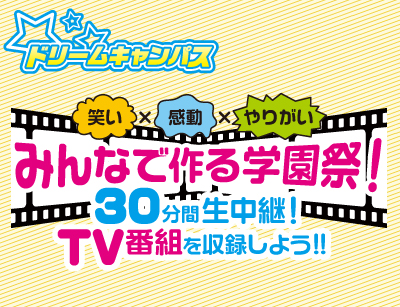 【新高3限定】ドリームキャンパス みんなで作る学園祭!30分のTV番組を収録してみよう!!