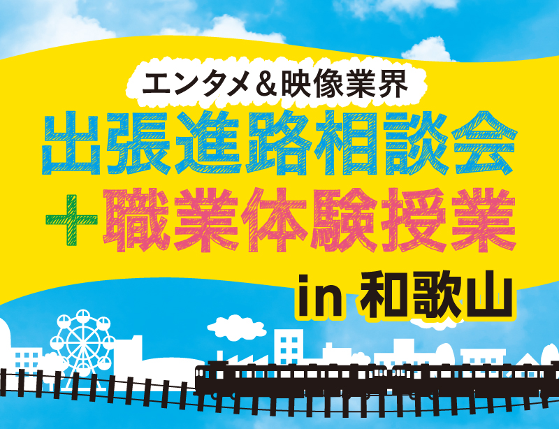 【エンタメ＆映像業界】出張進路相談会＋職業体験授業 in和歌山