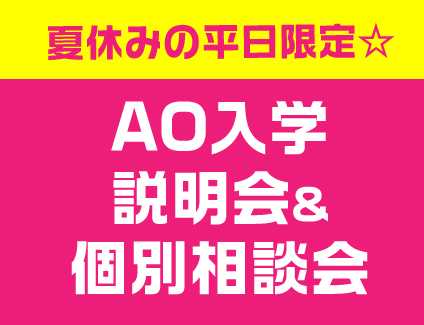 夏休み限定☆平日AO入学説明会・個別相談会