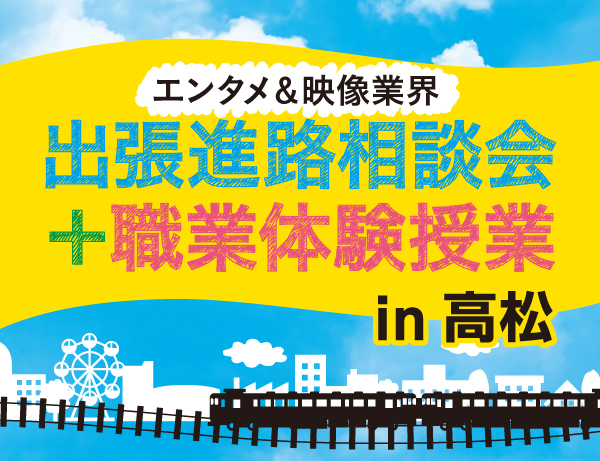 【エンタメ&映像業界】出張進路相談会+職業体験授業 in高松