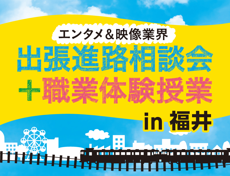 【エンタメ&映像業界】出張進路相談会+職業体験授業 in福井